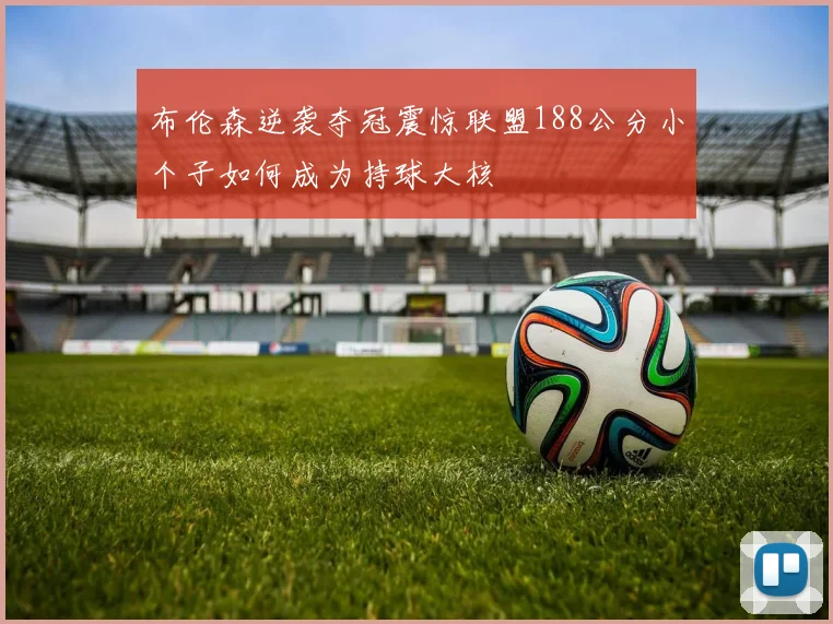 布伦森逆袭夺冠震惊联盟188公分小个子如何成为持球大核