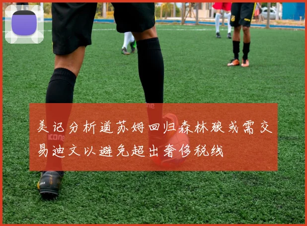美记分析道苏姆回归森林狼或需交易迪文以避免超出奢侈税线