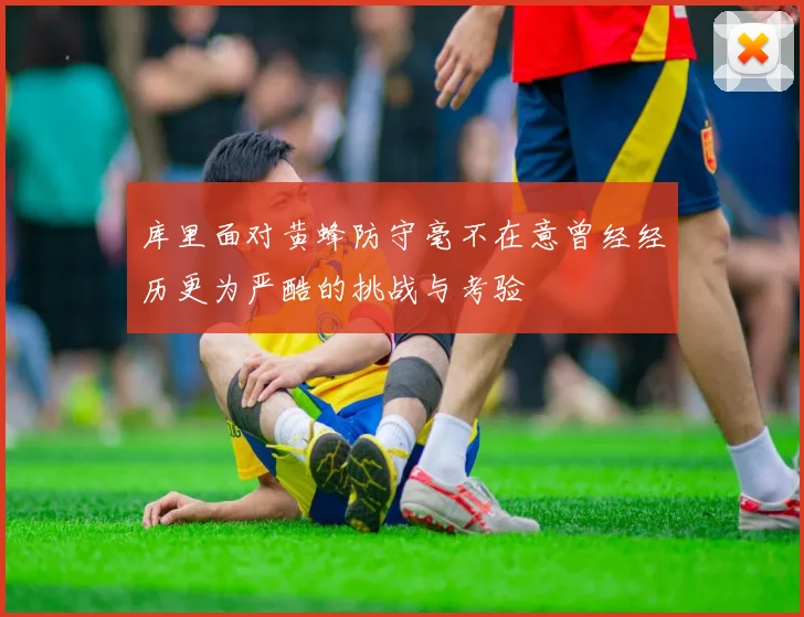 库里面对黄蜂防守毫不在意曾经经历更为严酷的挑战与考验