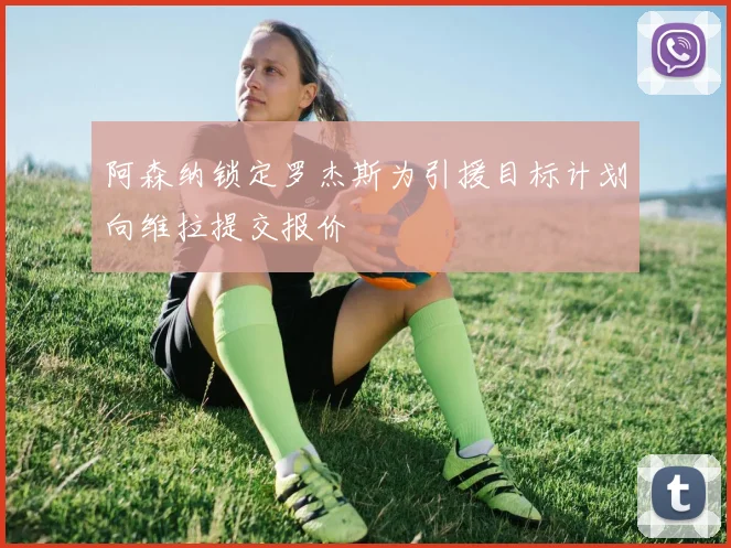 阿森纳锁定罗杰斯为引援目标计划向维拉提交报价