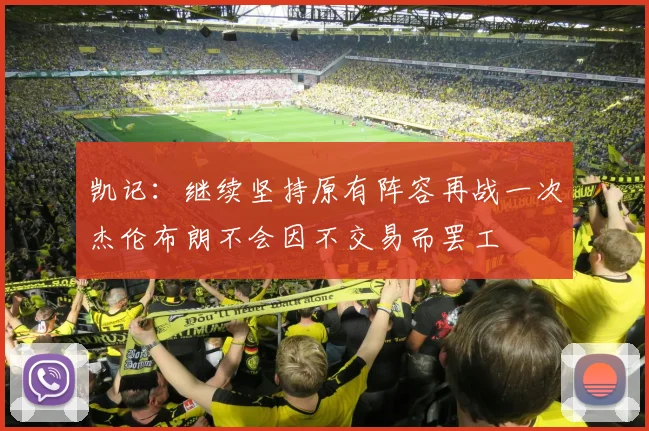 凯记：继续坚持原有阵容再战一次杰伦布朗不会因不交易而罢工