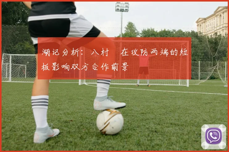 湖记分析：八村塁在攻防两端的短板影响双方合作前景