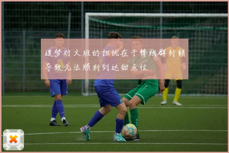 追梦对文班的担忧在于锋线群封锁导致无法顺利到达甜点位