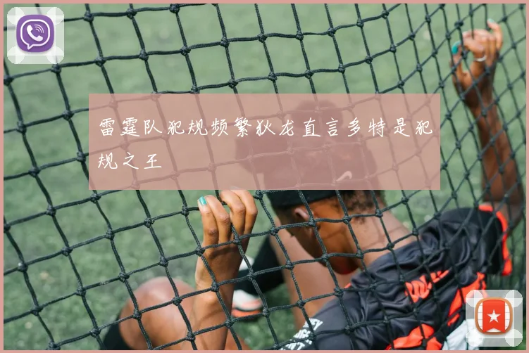 雷霆队犯规频繁狄龙直言多特是犯规之王