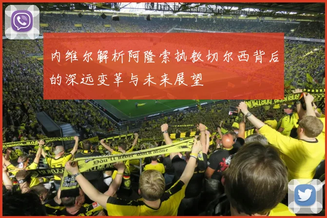 内维尔解析阿隆索执教切尔西背后的深远变革与未来展望
