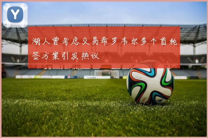 湖人曾考虑交易希罗韦尔多个首轮签方案引发热议