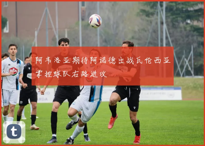 阿韦洛亚期待阿诺德出战瓦伦西亚掌控球队右路进攻