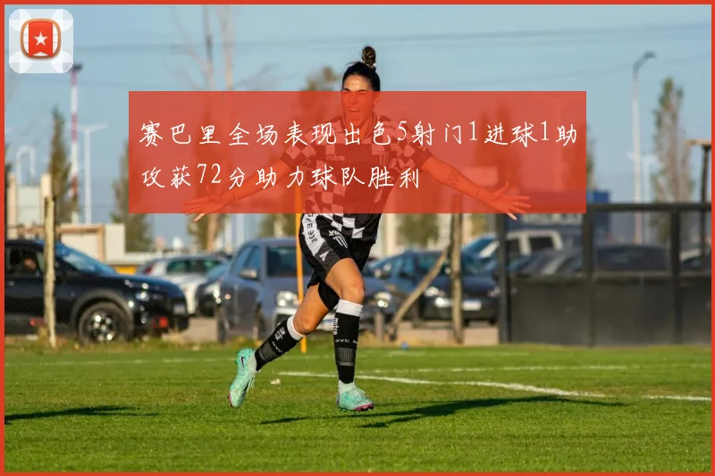 赛巴里全场表现出色5射门1进球1助攻获72分助力球队胜利