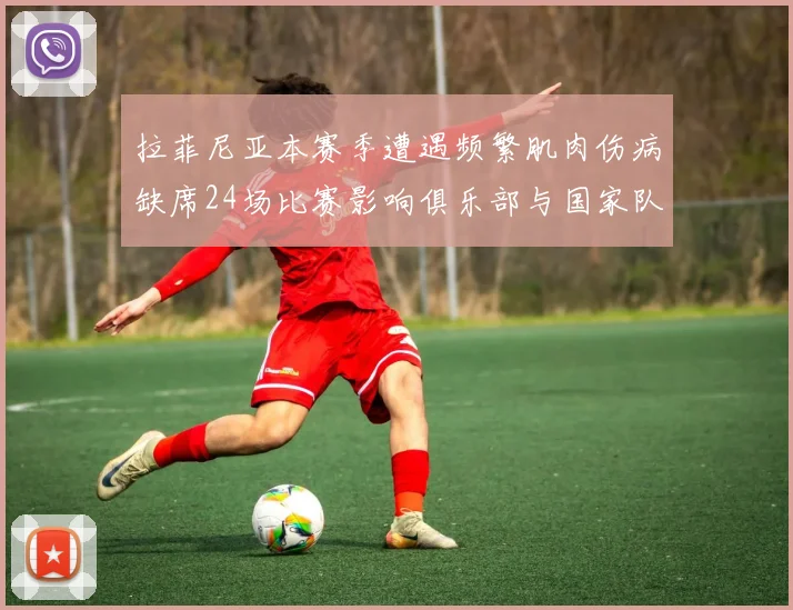 拉菲尼亚本赛季遭遇频繁肌肉伤病缺席24场比赛影响俱乐部与国家队表现