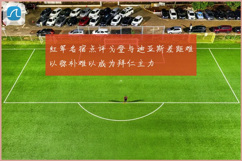 红军名宿点评戈登与迪亚斯差距难以弥补难以成为拜仁主力