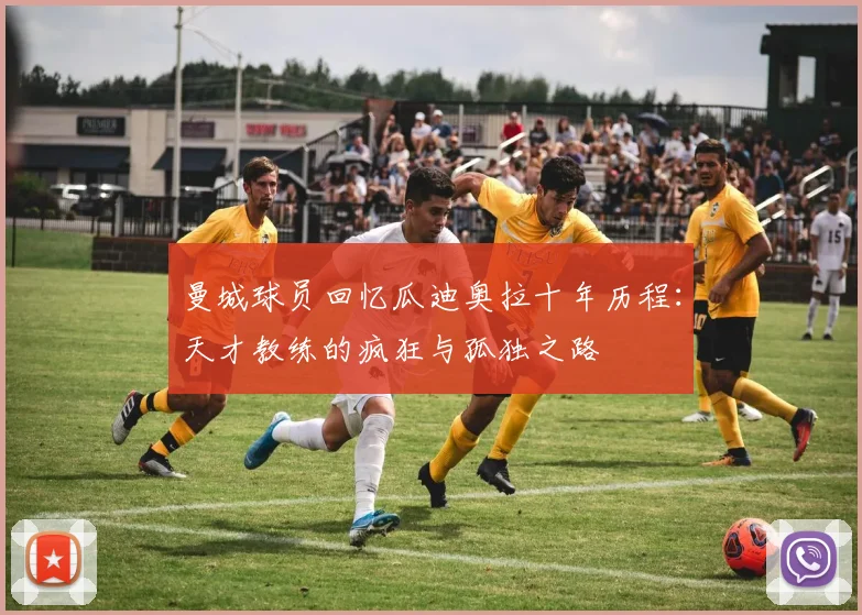 曼城球员回忆瓜迪奥拉十年历程：天才教练的疯狂与孤独之路