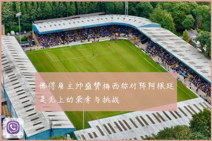 佛得角主帅盛赞梅西称对阵阿根廷是无上的荣幸与挑战